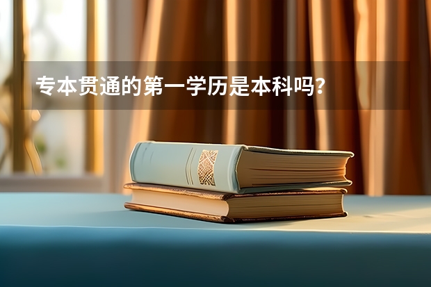 专本贯通的第一学历是本科吗？