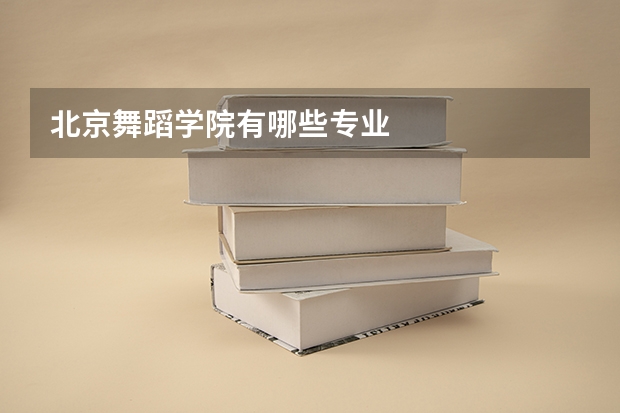 北京舞蹈学院有哪些专业