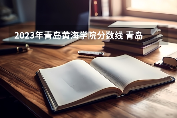 2023年青岛黄海学院分数线 青岛黄海学院专业分数线