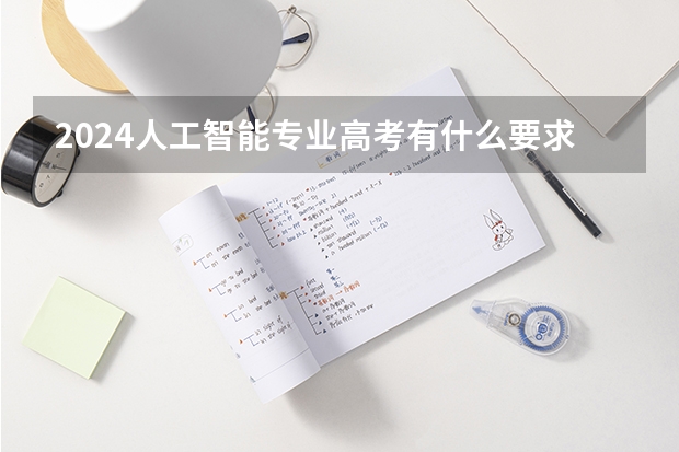 2024人工智能专业高考有什么要求？