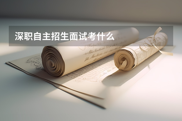 深职自主招生面试考什么