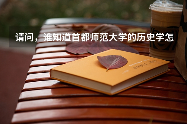 请问，谁知道首都师范大学的历史学怎么样，都学些什么课程呢