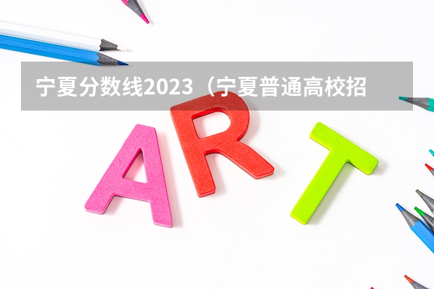 宁夏分数线2023（宁夏普通高校招生本科一批院校第三次征集志愿通告）