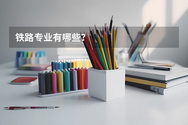 铁路专业有哪些？