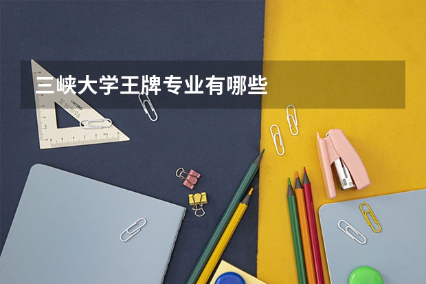 三峡大学王牌专业有哪些