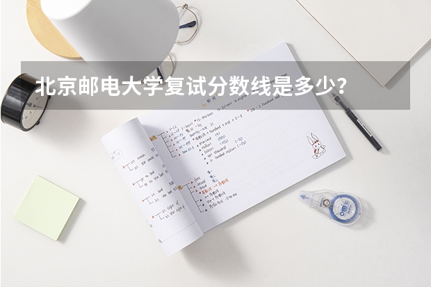 北京邮电大学复试分数线是多少？