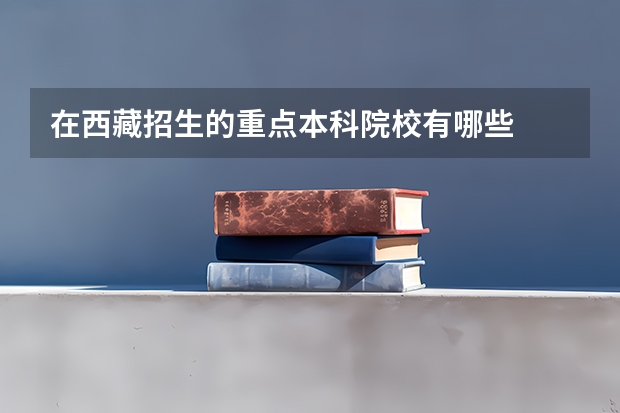 在西藏招生的重点本科院校有哪些