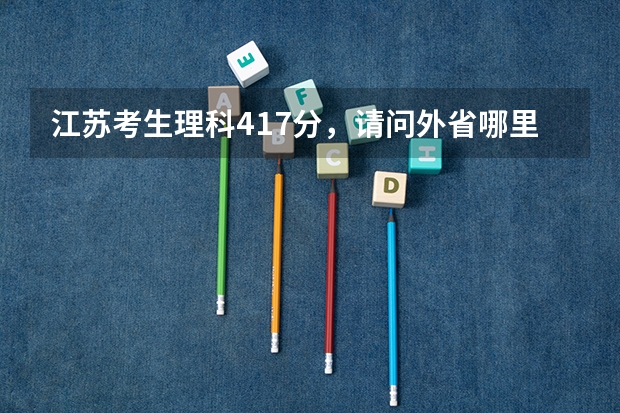 江苏考生理科417分,请问外省哪里可以读民办本科,感谢高人指点