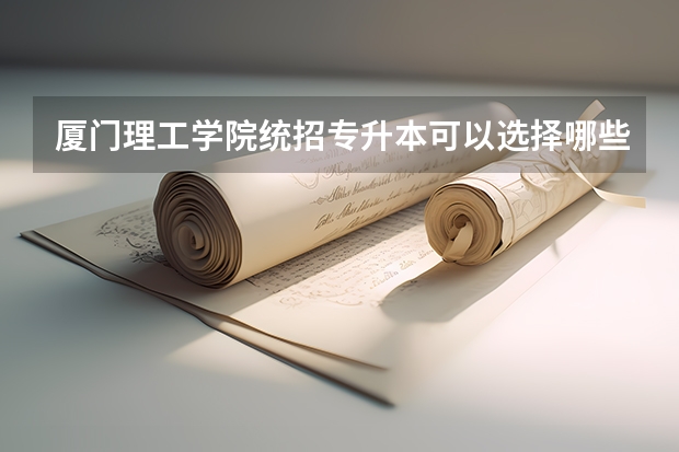 厦门理工学院统招专升本可以选择哪些专业报考？