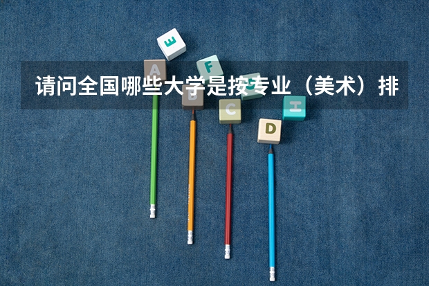 请问全国哪些大学是按专业(美术)排名录取的?