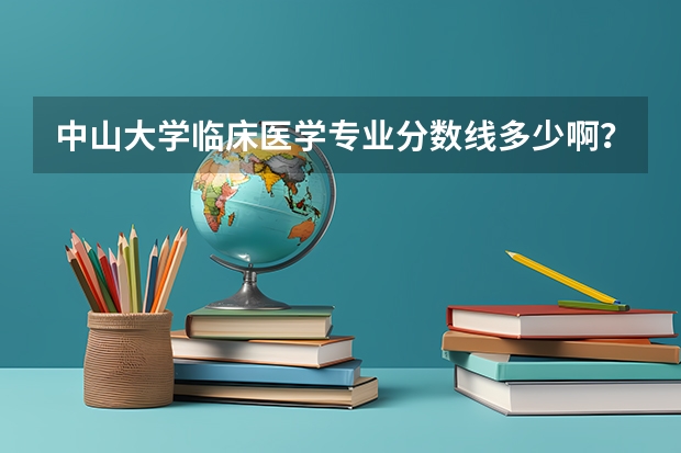中山大学临床医学专业分数线多少啊?