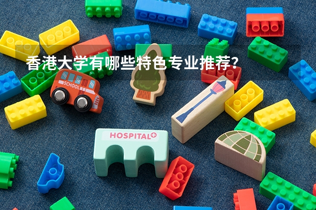 香港大学有哪些特色专业推荐？