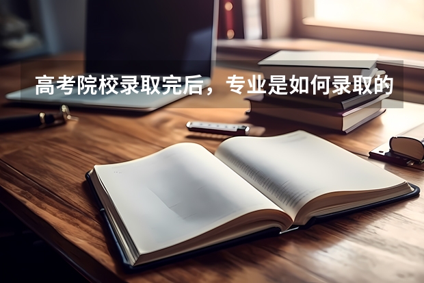 高考院校录取完后，专业是如何录取的？
