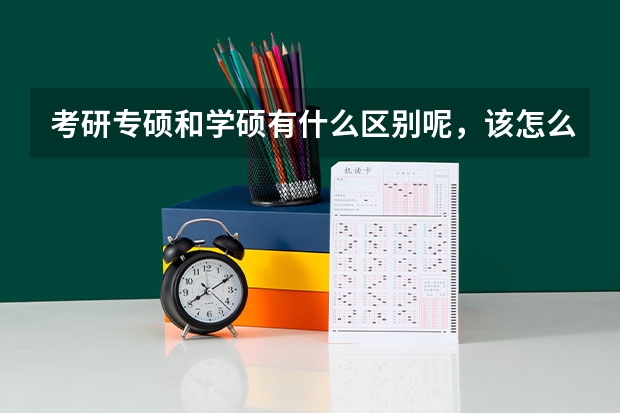 考研专硕和学硕有什么区别呢，该怎么去选择呢？