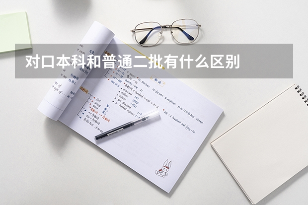 对口本科和普通二批有什么区别