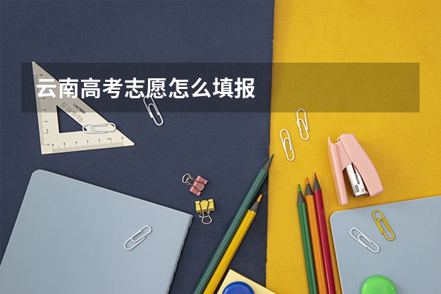 云南高考志愿怎么填报