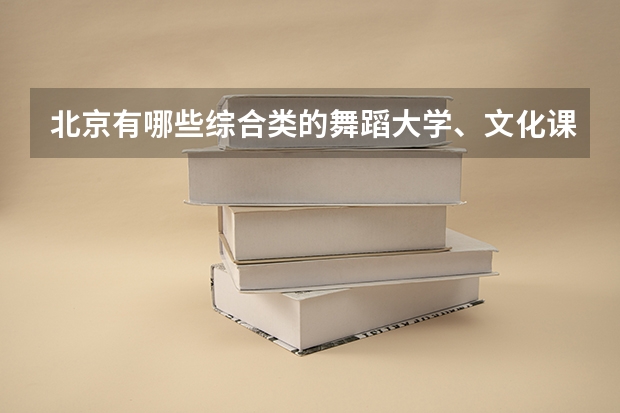 北京有哪些综合类的舞蹈大学、文化课和专业分最低、最高各是多少？学校的招生标准是什么？
