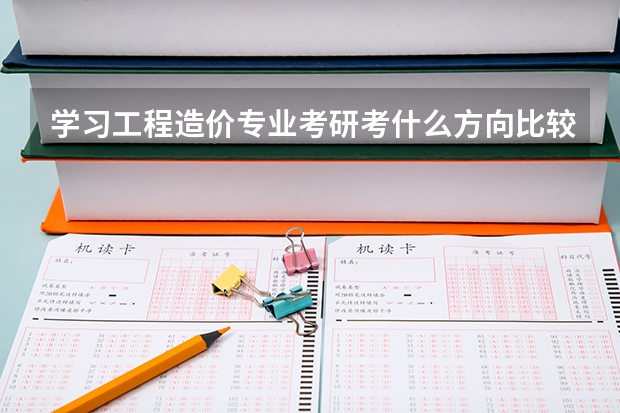 学习工程造价专业考研考什么方向比较好?