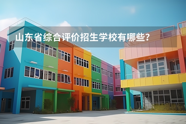 山东省综合评价招生学校有哪些？