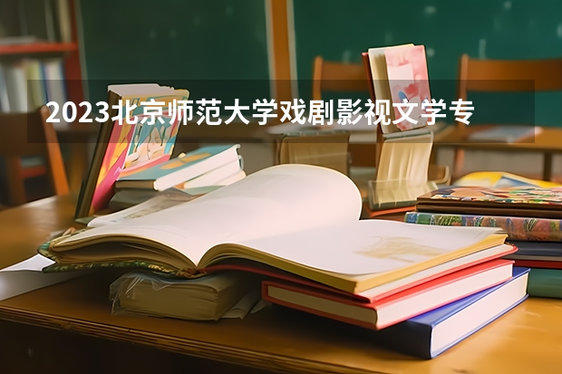2023北京师范大学戏剧影视文学专业分数线是多少(近三年分数线一览)