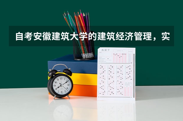 自考安徽建筑大学的建筑经济管理，实践怎么考，考什么？怎么样才能拿到学位？