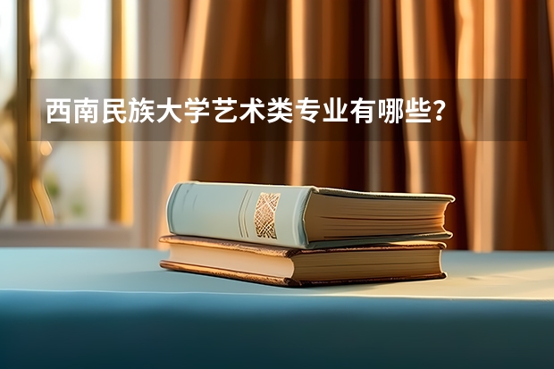 西南民族大学艺术类专业有哪些？