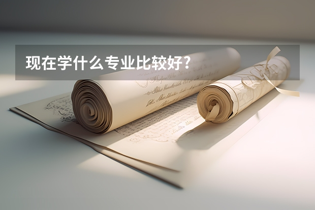 现在学什么专业比较好?