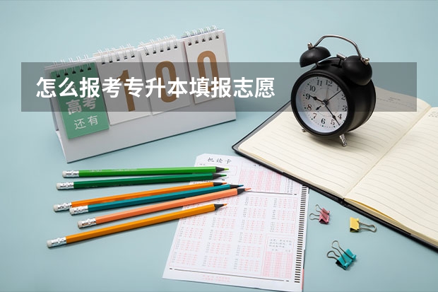 怎么报考专升本填报志愿