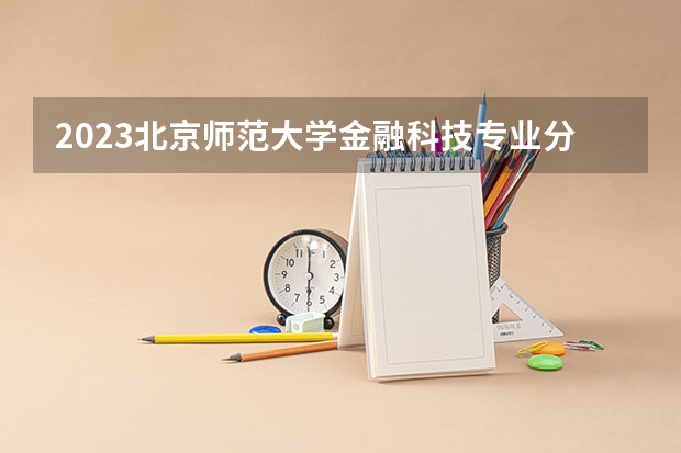 2023北京师范大学金融科技专业分数线是多少(近三年分数线一览)