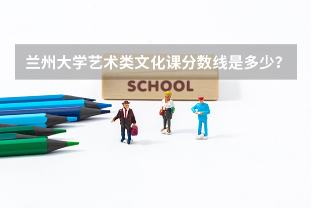兰州大学艺术类文化课分数线是多少?