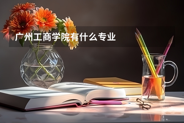 广州工商学院有什么专业