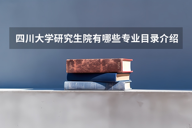 四川大学研究生院有哪些专业目录介绍，川大研究生宿舍条件如何？