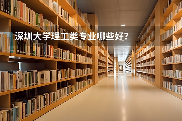 深圳大学理工类专业哪些好？