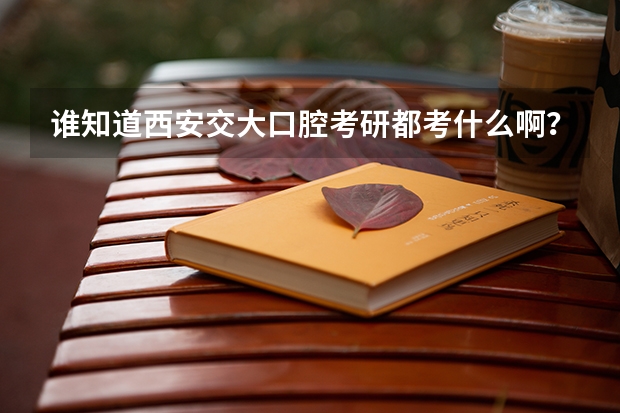 谁知道西安交大口腔考研都考什么啊？
