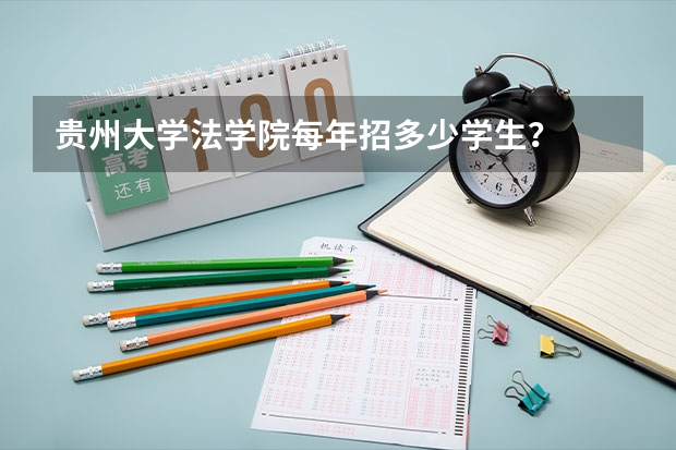 贵州大学法学院每年招多少学生？
