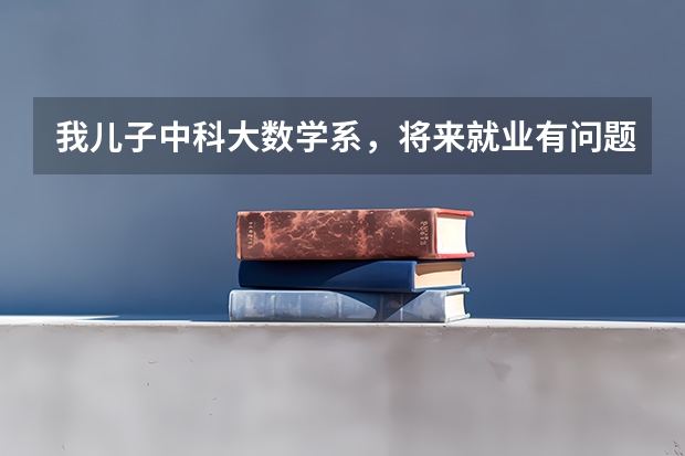 我儿子中科大数学系，将来就业有问题吗？