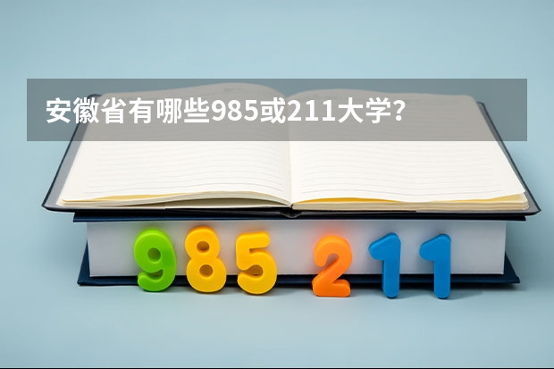 安徽省有哪些985或211大学？