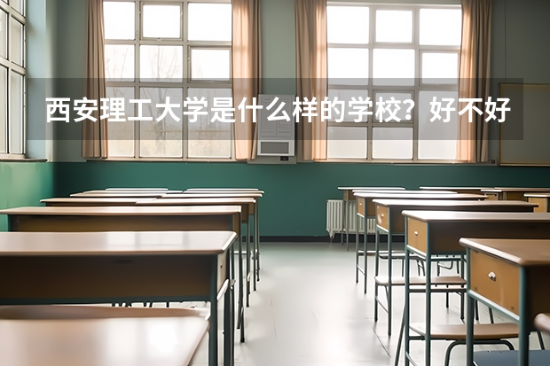 西安理工大学是什么样的学校？好不好？