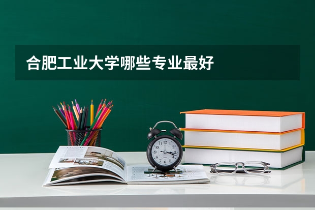 合肥工业大学哪些专业最好