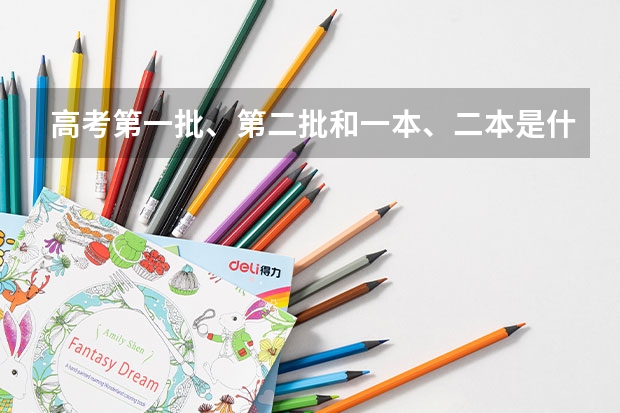 高考第一批、第二批和一本、二本是什么关系啊