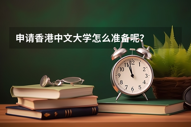 申请香港中文大学怎么准备呢？