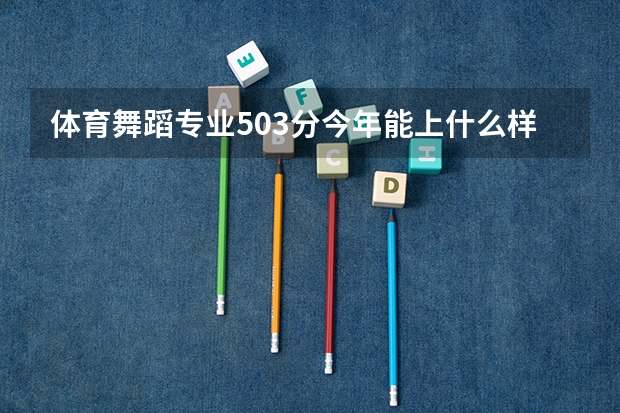 体育舞蹈专业503分今年能上什么样的大学(山东 )?