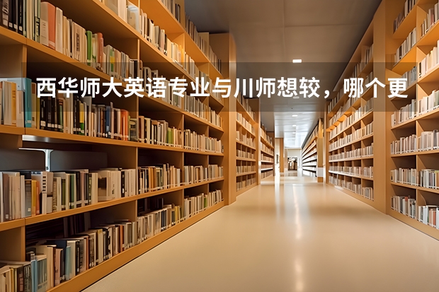 西华师大英语专业与川师想较，哪个更好？
