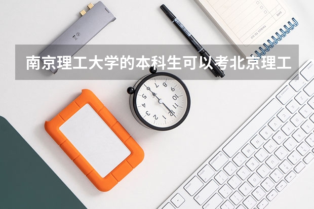 南京理工大学的本科生可以考北京理工大学的研究生吗?