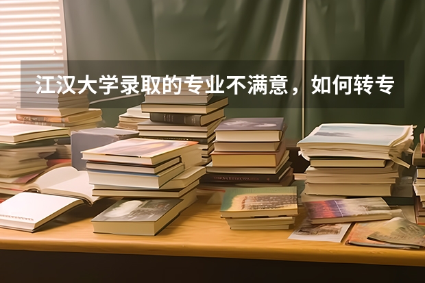 江汉大学录取的专业不满意，如何转专业？