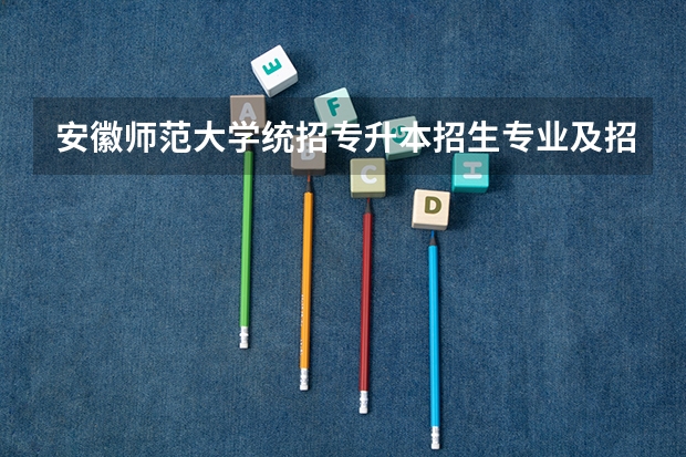 安徽师范大学统招专升本招生专业及招生计划? 云南:曲靖师范学院招生章程