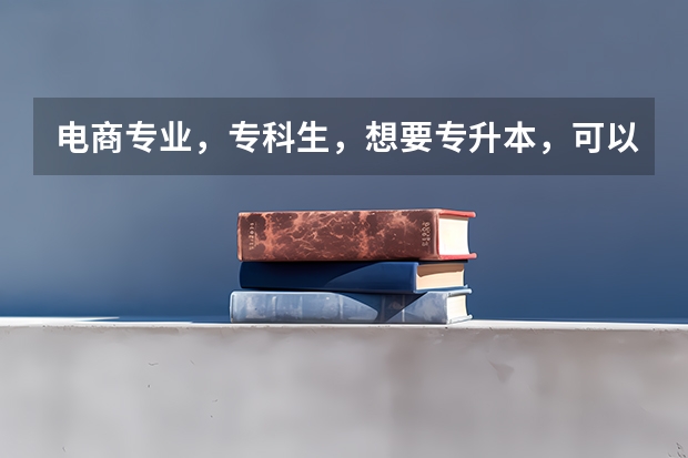 电商专业，专科生，想要专升本，可以考哪些专业？