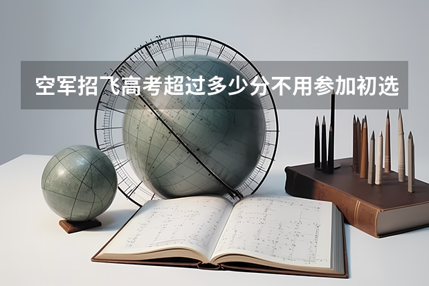 空军招飞高考超过多少分不用参加初选?