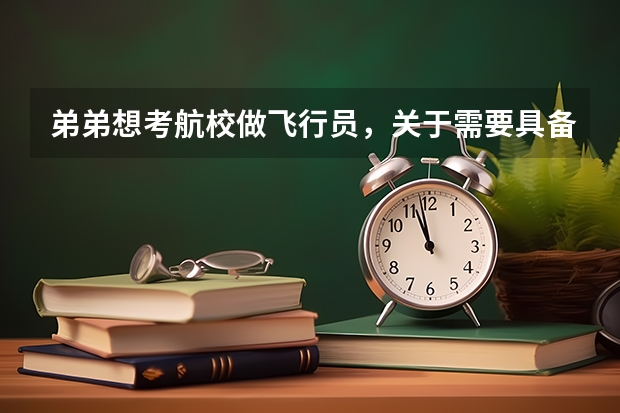 弟弟想考航校做飞行员，关于需要具备哪些条件不大清楚。比如身高，学历，怎么考，怎么选择哪个航校比较好