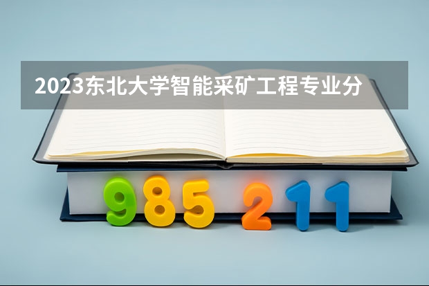 2023东北大学智能采矿工程专业分数线是多少(近三年分数线一览)